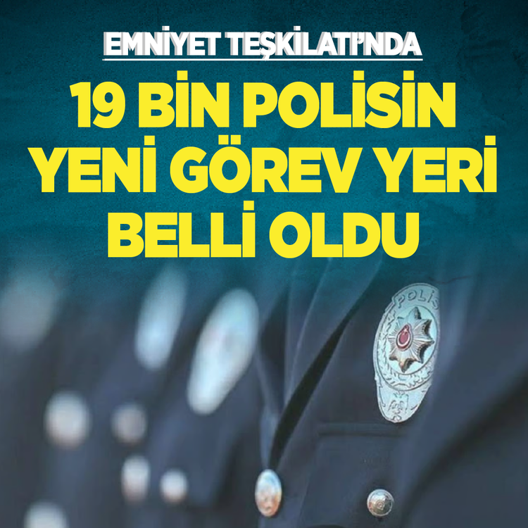 Emniyet Teşkilatı'nda 19 bin polisin yeni görev yeri belli oldu