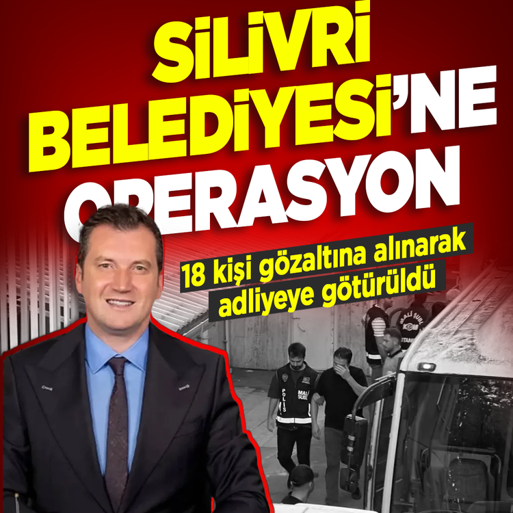Silivri Belediyesi'ne operasyon: 18 kişi gözaltına alınarak adliyeye götürüldü
