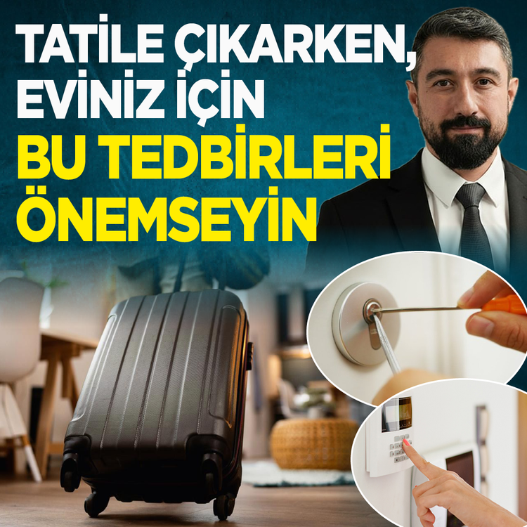 Tatile çıkarken, eviniz için bu tedbirleri önemseyin!