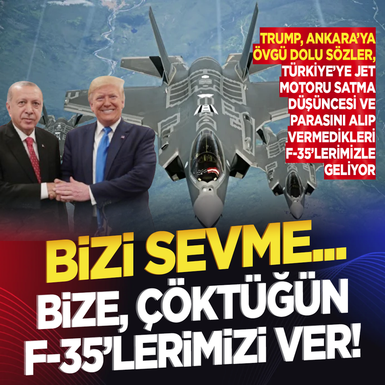Trump, Ankara’ya övgü dolu sözler, Türkiye’ye jet motoru satma düşüncesi ve parasını alıp vermedikleri F-35’lerimizle geliyor...Bizi sevme...  Bize, çöktüğün F-35'lerimizi ver!