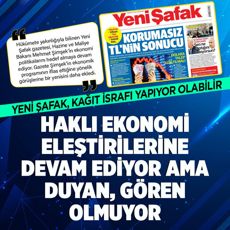 Yeni Şafak, kağıt israfı yapıyor olabilir! Haklı ekonomi eleştirilerine devam ediyor...Ama duyan, gören olmuyor