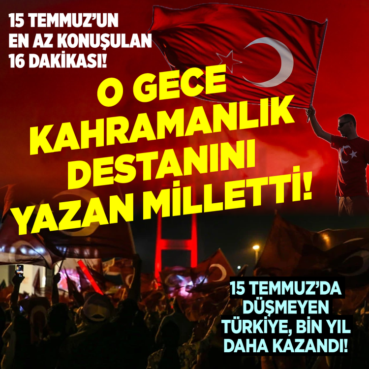 15 Temmuz'un en az konuşulan 16 dakikası! O gece kahramanlık destanını yazan milletti! 15 Temmuz’da düşmeyen Türkiye, bin yıl daha kazandı