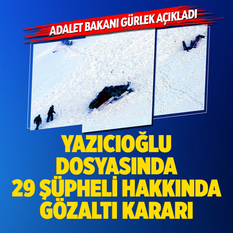 Adalet bakanı gürlek açıkladı! Yazıcıoğlu dosyasında 29 şüpheli hakkında gözaltı kararı