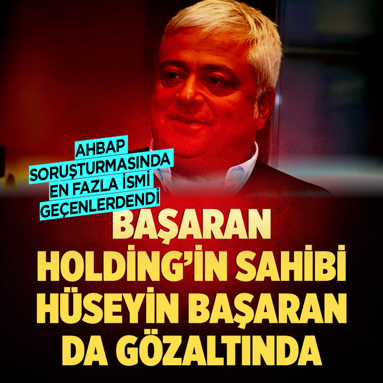 AHBAP soruşturmasında en fazla ismi geçenlerdendi! Başaran Holding'in sahibi Hüseyin Başaran da gözaltında