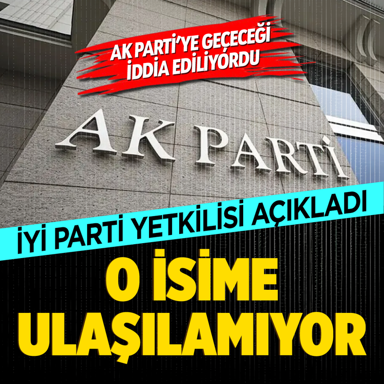 AK Parti’ye geçeceği iddia ediliyordu...  İYİ Parti yetkilisi açıkladı: O isime ulaşılamıyor