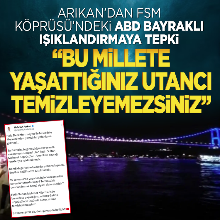 Arıkan'dan FSM Köprüsü'ndeki ABD bayraklı ışıklandırmaya tepki: Bu millete yaşattığınız utancı temizleyemezsiniz