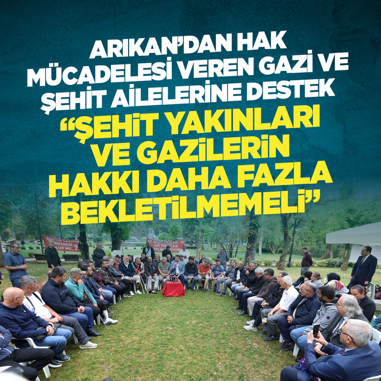 Arıkan'dan hak mücadelesi veren gazi ve şehit ailelerine destek: "Şehit yakınları ve gazilerin hakkı daha fazla bekletilmemeli"