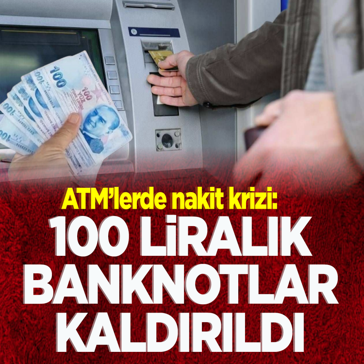 ATM'lerde nakit krizi: 100 liralık banknotlar kaldırıldı
