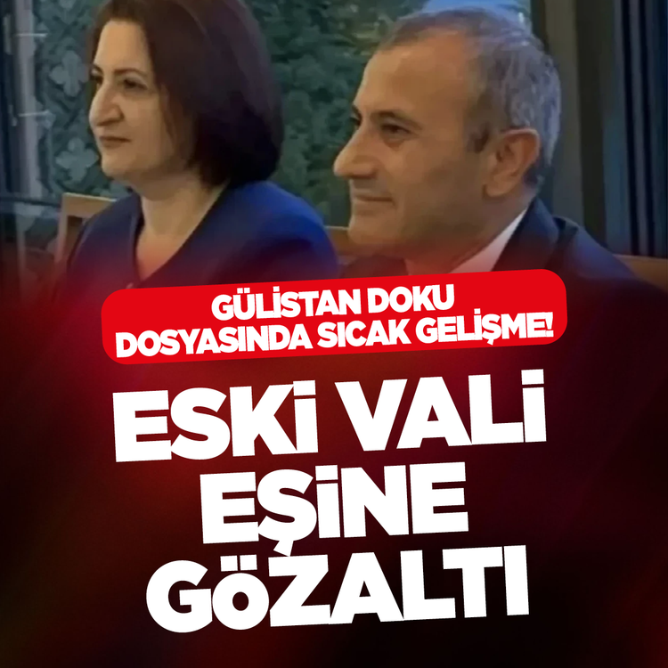 Gülistan Doku dosyasında sıcak gelişme! Eski vali eşine gözaltı