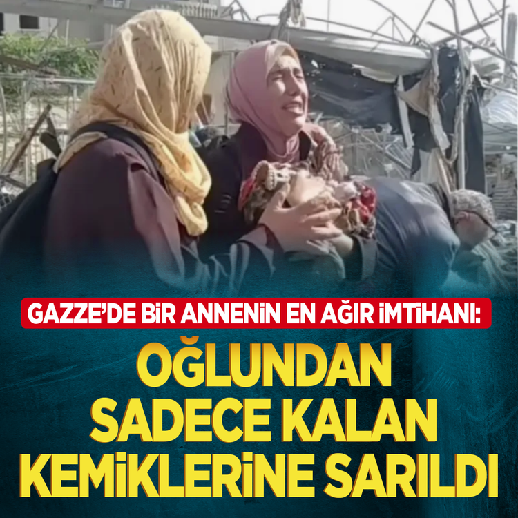 Gazze’de bir annenin en ağır imtihanı: Oğlundan sadece kalan kemiklerine sarıldı