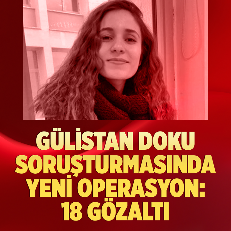 Gülistan Doku soruşturmasında yeni operasyon: 18 gözaltı