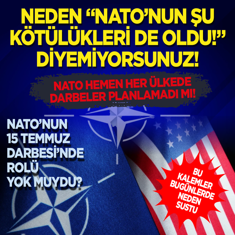 Neden “NATO’nun şu kötülükleri de oldu!” diyemiyorsunuz! NATO hemen her ülkede darbeler planlamadı mı! NATO'nun 15 Temmuz darbesi’nde rolü yok muydu? Bu kalemler bugünlerde neden sustu?