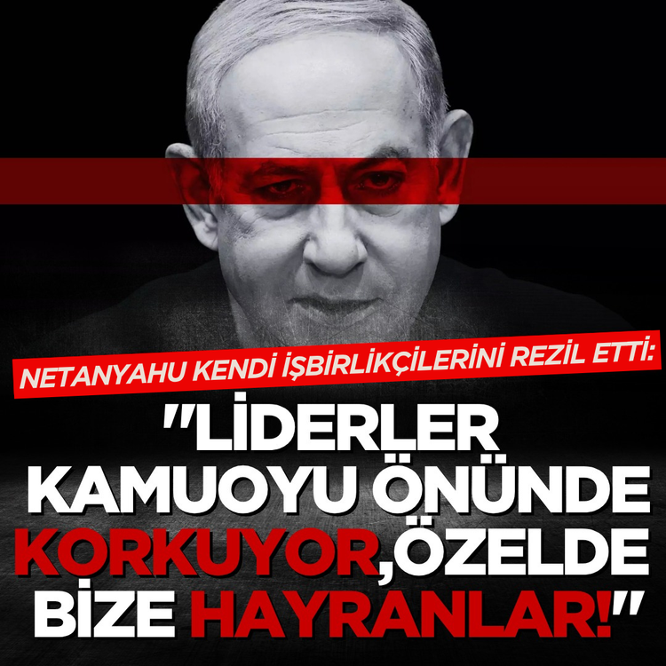 Netanyahu kendi işbirlikçilerini rezil etti: "Liderler kamuoyu önünde korkuyor, özelde bize hayranlar!"
