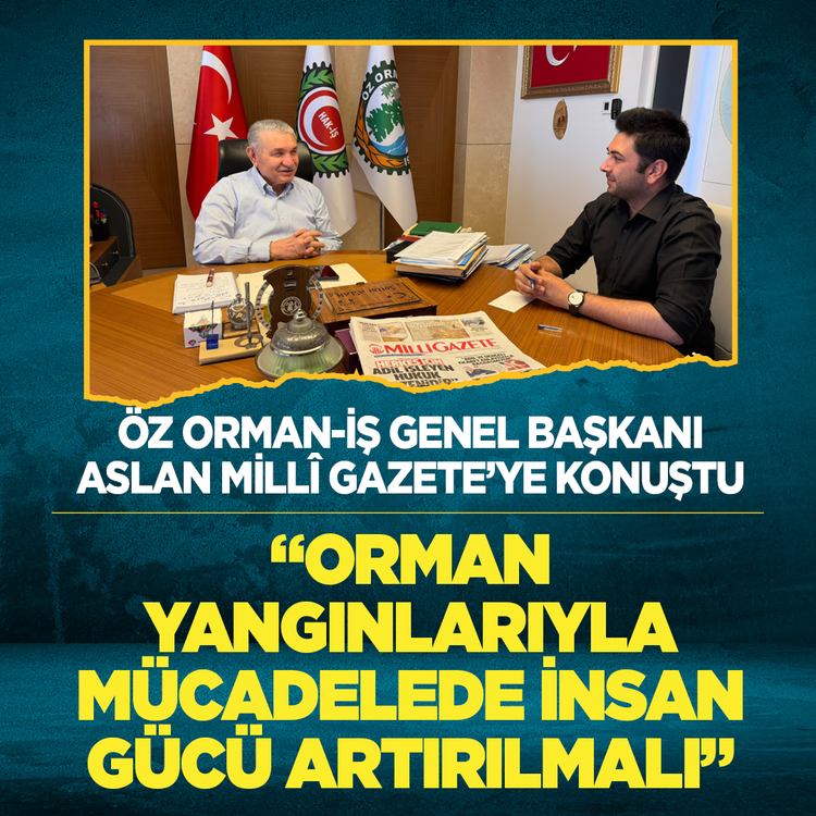 Öz orman-İş Genel Başkanı Aslan Millî Gazete'ye konuştu  "Orman yangınlarıyla mücadelede insan gücü artırılmalı"