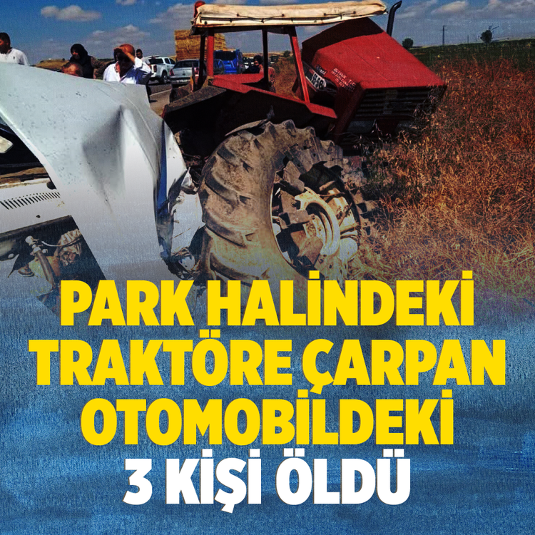 Park halindeki traktöre çarpan otomobildeki 3 kişi öldü!