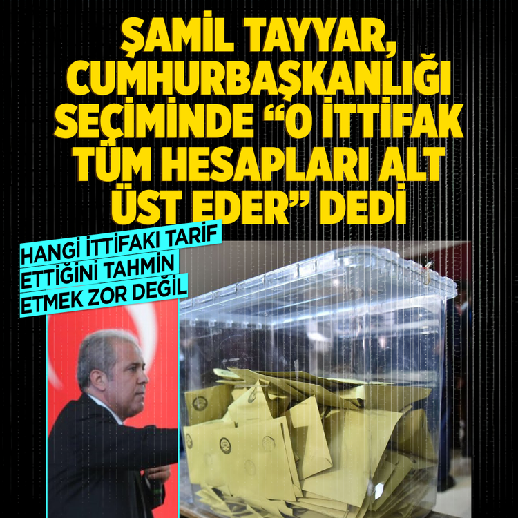 Hangi ittifakı tarif ettiğini tahmin etmek zor değil  Şamil Tayyar, Cumhurbaşkanlığı seçiminde  “O ittifak tüm hesapları alt üst eder” dedi