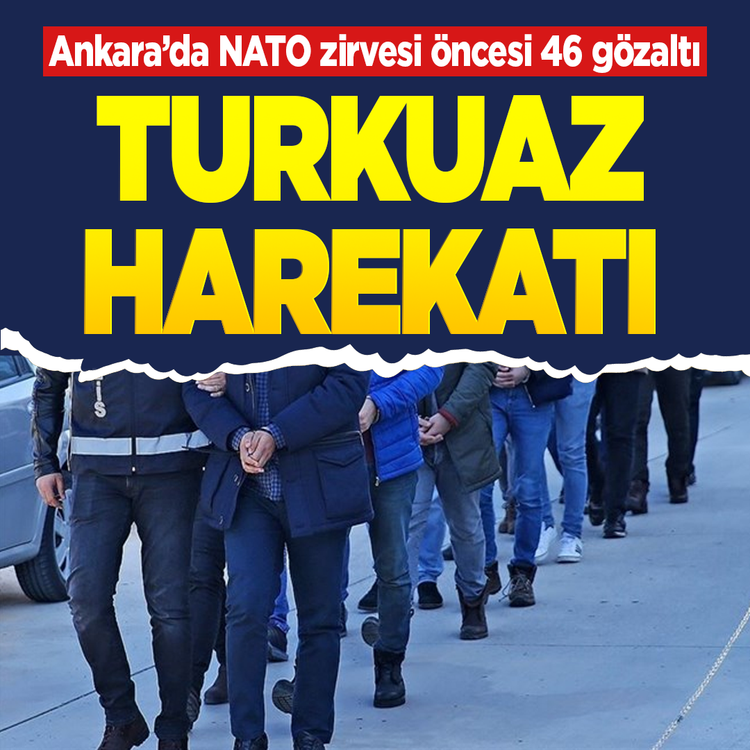 Ankara'da Turkuaz harekatı! NATO zirvesi öncesi 46 gözaltı