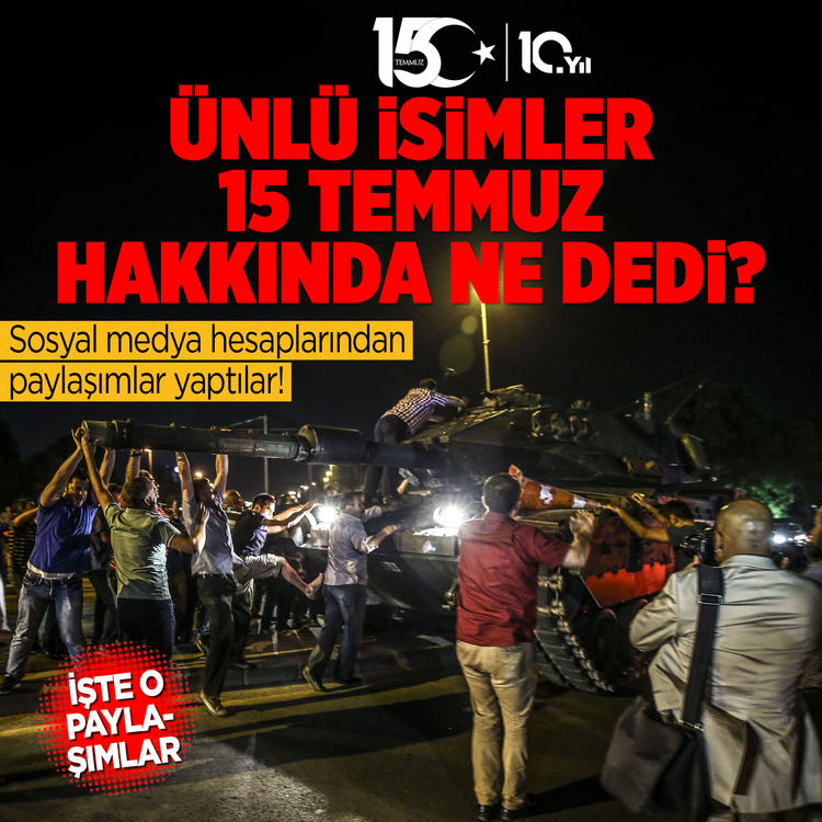 Ünlü isimler 15 Temmuz hakkında ne dedi? Sosyal medya hesaplarından paylaşımlar yaptılar! İşte o paylaşımlar