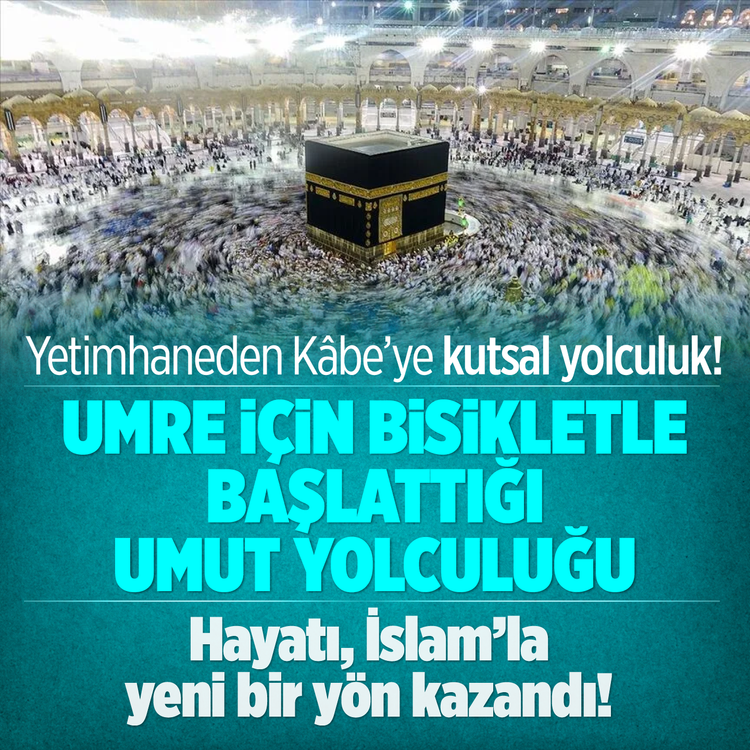 Yetimhaneden Kâbe'ye kutsal yolculuk! Umre için bisikletle başlattığı umut yolculuğu! Hayatı, İslam'la yeni bir yön kazandı!