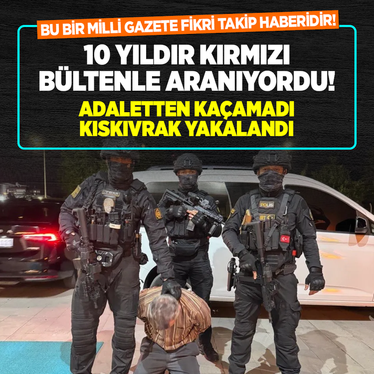 Bu bir Milli Gazete fikri takip haberidir! 10 yıldır kırmızı bültenle aranıyordu! Adaletten kaçamadı kıskıvrak yakalandı