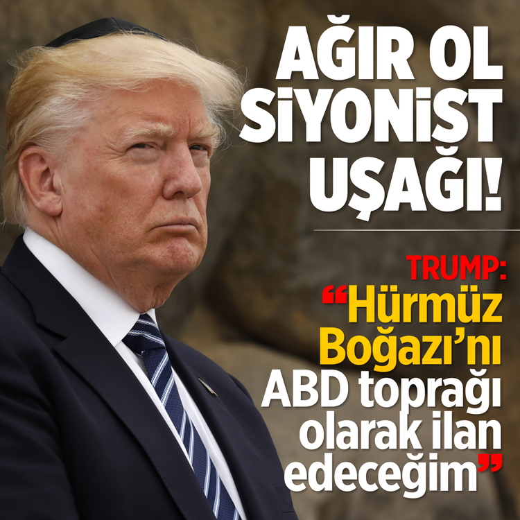 Ağır ol Siyonist uşağı! Trump: Hürmüz Boğazı'nı ABD toprağı olarak ilan edeceğim