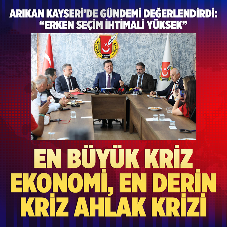 Arıkan Kayseri'de gündemi değerlendirdi: "Erken seçim ihtimali yüksek" En büyük kriz ekonomi, en derin kriz ahlak krizi