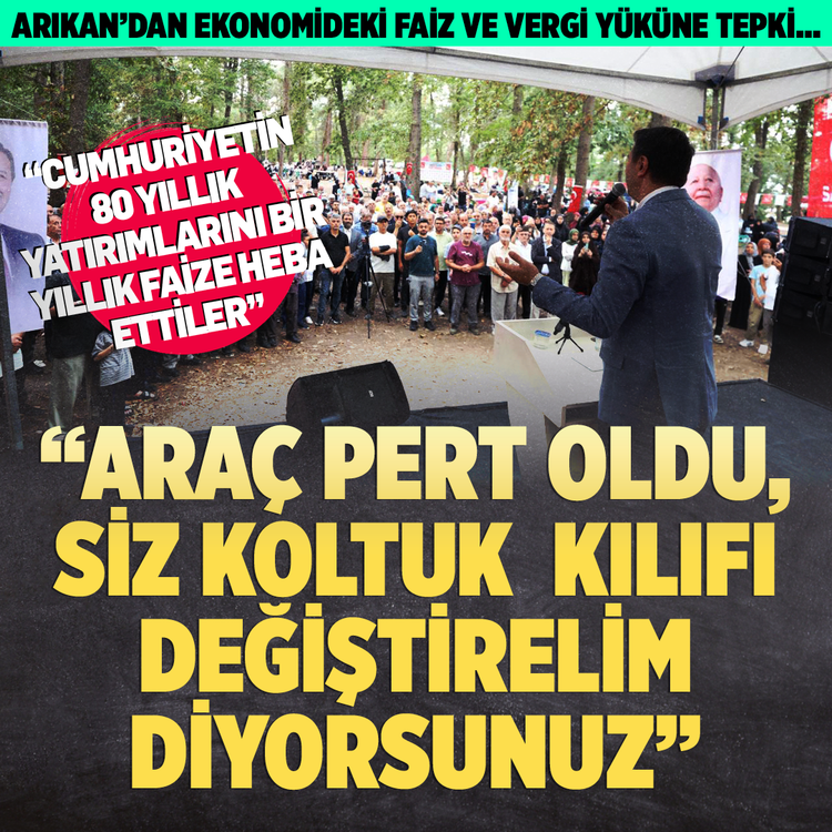 Arıkan’dan ekonomideki faiz ve vergi yüküne tepki… “Cumhuriyetin 80 yıllık yatırımlarını bir yıllık faize heba ettiler” “Araç pert oldu, siz koltuk  kılıfı değiştirelim diyorsunuz”