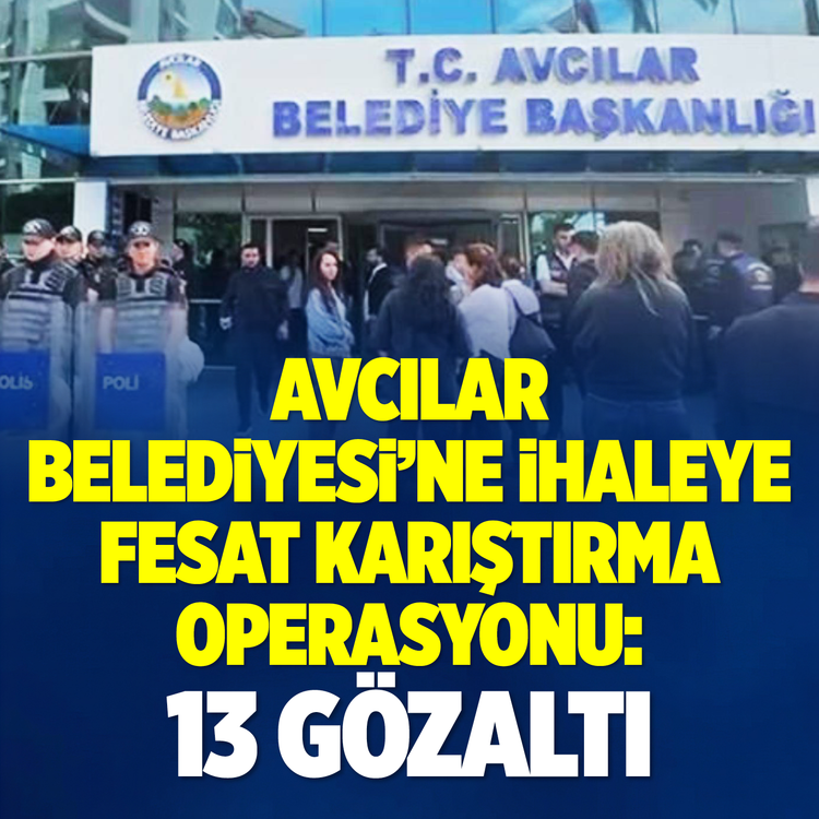 Avcılar Belediyesi'ne operasyon! 4 ilde 13 gözaltı