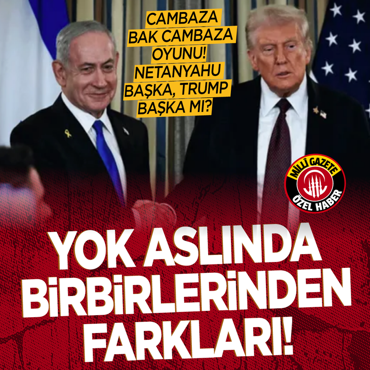 Cambaza bak cambaza oyunu! Netanyahu başka, Trump başka mı? Yok aslında birbirlerinden farkları