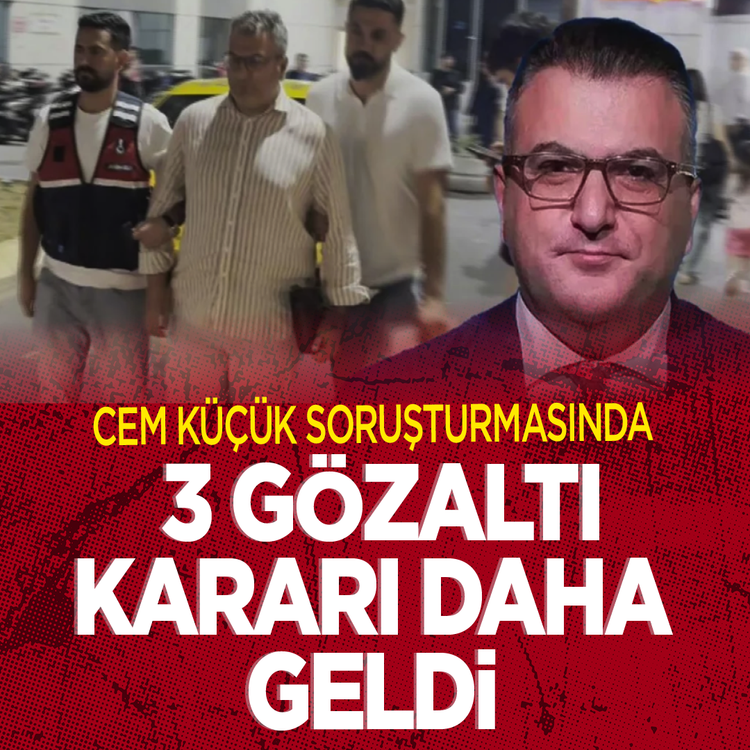 Cem Küçük soruşturmasında 3 gözaltı kararı daha geldi