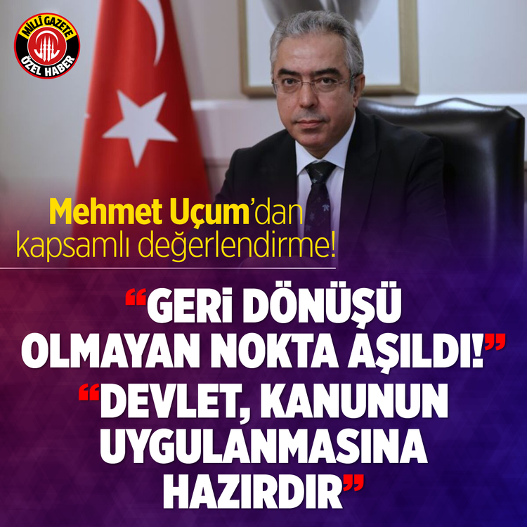 Mehmet Uçum’dan değerlendirme! Geri dönüşü olmayan nokta aşıldı: "Devlet, kanunun uygulanmasına hazırdır"