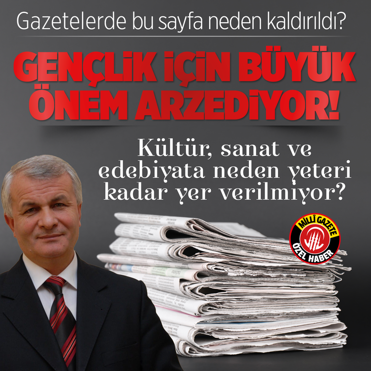 Gazetelerde bu sayfa neden kaldırıldı? Gençlik için büyük önem Arzediyor! Kültür, sanat ve edebiyata neden yeteri kadar yer verilmiyor?