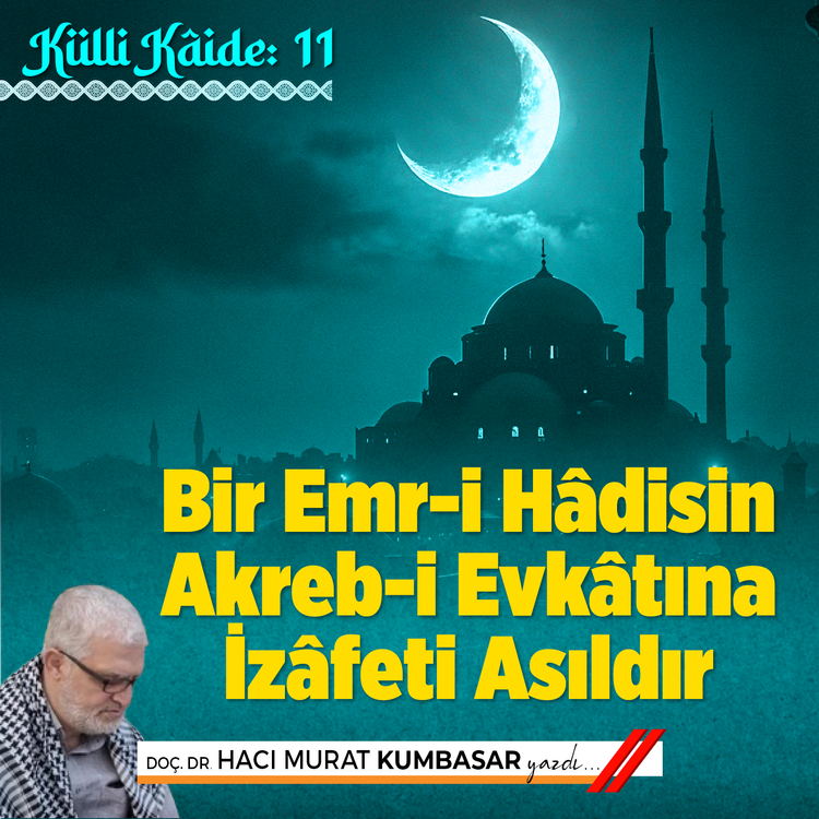 KÜLLİ KÂİDE: 11- Bir Emr-i Hâdisin Akreb-i Evkâtına İzâfeti Asıldır