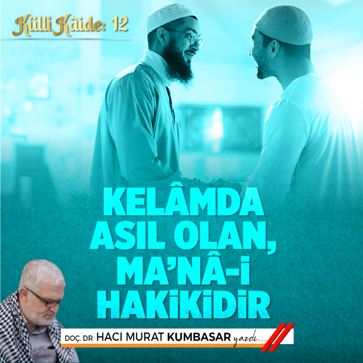 Külli Kâide:12... Kelâmda asıl olan, Ma’nâ-i Hakikidir