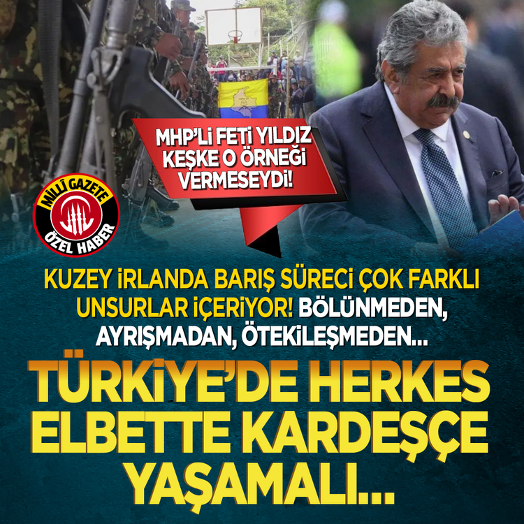 MHP’li Feti Yıldız keşke o örneği vermeseydi!  Kuzey İrlanda Barış Süreci çok farklı unsurlar içeriyor