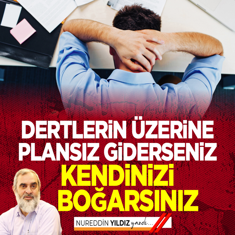 Dertlerin üzerine plansız giderseniz kendinizi boğarsınız