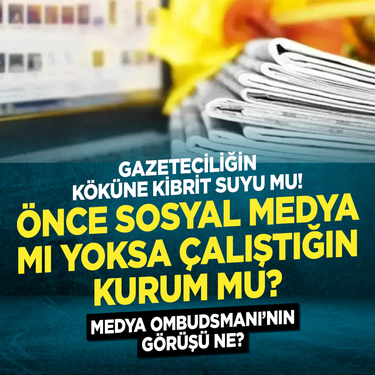 Gazeteciliğin köküne kibrit suyu mu! Önce sosyal medya mı yoksa çalıştığın kurum mu? Medya Ombudsmanı’nın görüşü ne?
