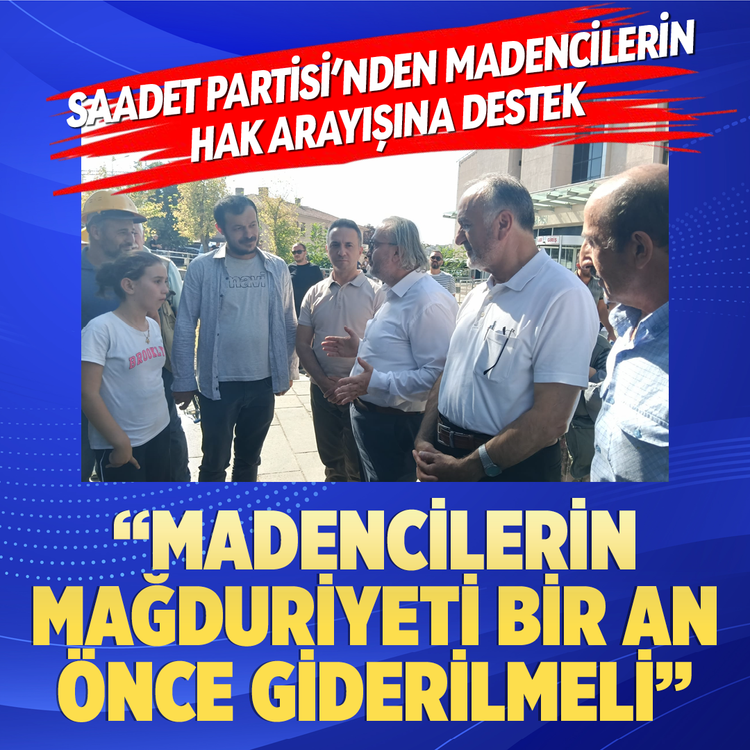 Saadet Partisi’nden madencilerin hak arayışına destek “Madencilerin mağduriyeti bir an önce giderilmeli”