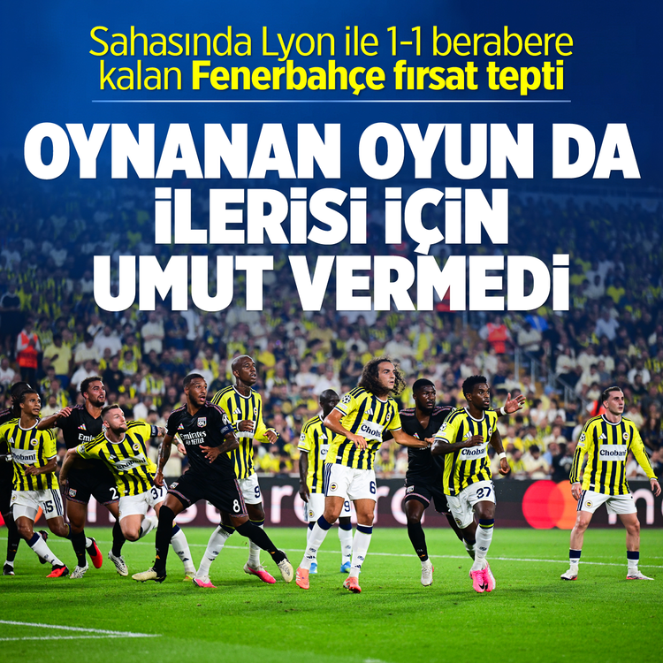 Oynanan oyun da ilerisi için umut vermedi: Sahasında Lyon ile 1-1 berabere kalan Fenerbahçe fırsat tepti