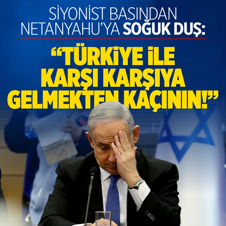 Siyonist basından Netanyahu'ya soğuk duş: "Türkiye ile karşı karşıya gelmekten kaçının!"