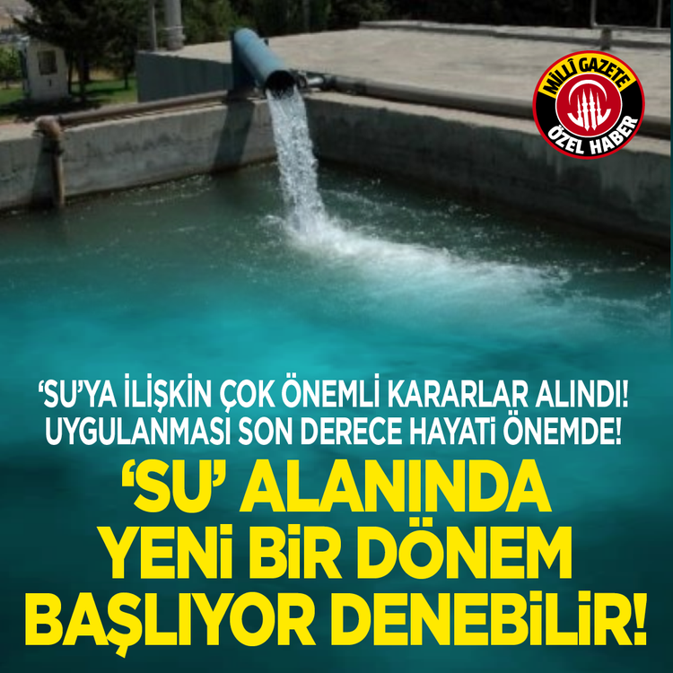 ‘Su’ya ilişkin çok önemli kararlar alındı! Uygulanması son derece hayati önemde! ‘Su’ alanında yeni bir dönem başlıyor denebilir