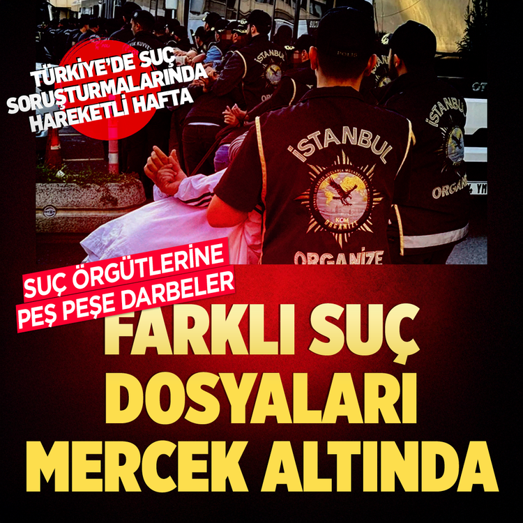 Türkiye’de suç soruşturmalarında hareketli hafta! Suç örgütlerine peş peşe darbeler: Farklı suç dosyaları mercek altında!