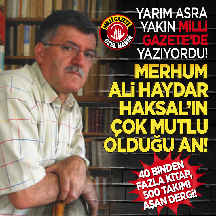 Yarım asra yakın Milli Gazete’de yazıyordu... Merhum Ali Haydar Haksal’ın çok mutlu olduğu an: 40 binden fazla kitap, 500 takımı aşan dergi