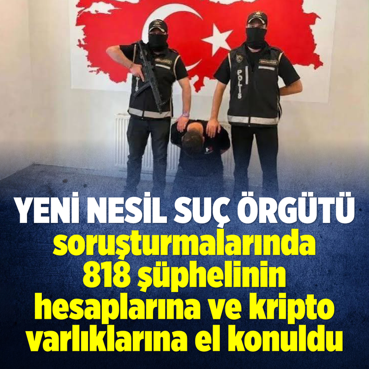 Yeni nesil suç örgütü soruşturmalarında 818 şüphelinin hesaplarına ve kripto varlıklarına el konuldu!