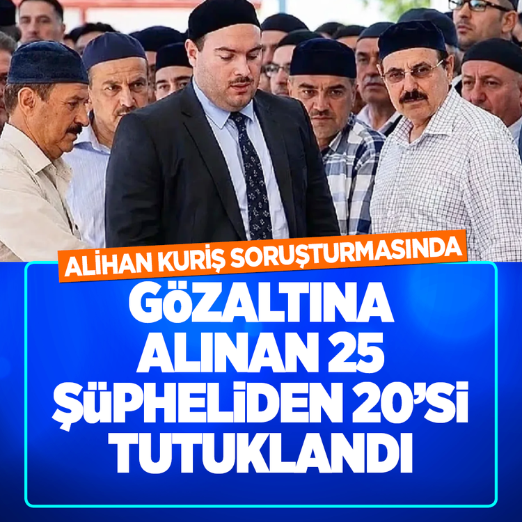Alihan Kuriş soruşturmasında gözaltına alınan 25 şüpheliden 20'si tutuklandı