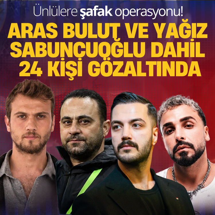 Ünlülere şafak operasyonu! Aras Bulut ve Yağız Sabuncuoğlu dahil 24 kişi gözaltında