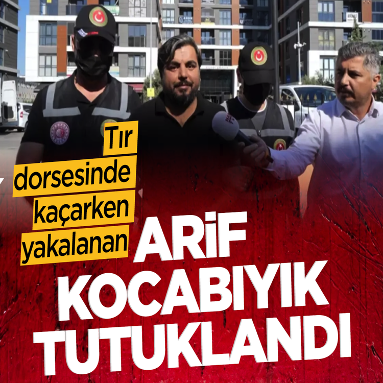 Tır dorsesinde kaçarken yakalanan Arif Kocabıyık tutuklandı