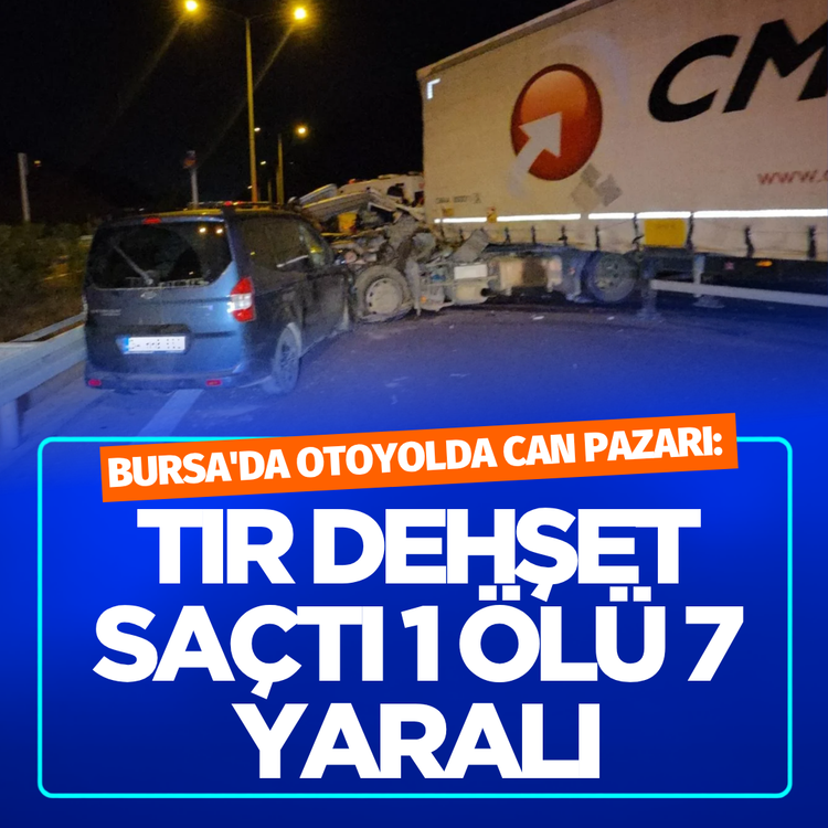 Bursa'da otoyolda can pazarı: Tır dehşet saçtı 1 ölü 7 yaralı