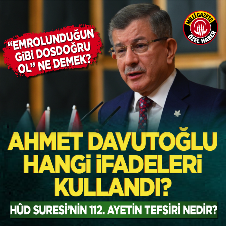 “Emrolunduğun gibi dosdoğru ol” ne demek? Ahmet Davutoğlu hangi ifadeleri kullandı? Hûd Suresi'nin 112. ayetin tefsiri nedir?