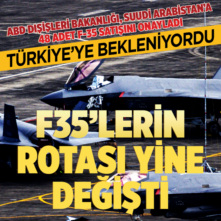 ABD dışişleri bakanlığı, Suudi Arabistan’a 48 adet F-35 satışını onayladı Türkiye’ye bekleniyordu  F35’lerin rotası yine değişti